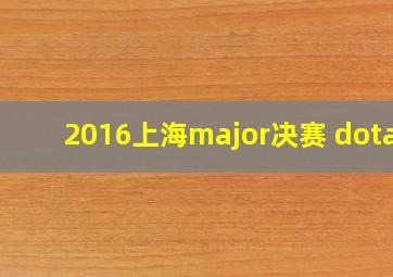 2016上海major决赛 dota2